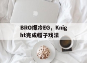 开云体育在线-关于BRO爆冷EG，Knight完成帽子戏法的信息