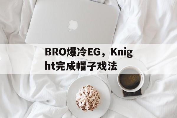 关于BRO爆冷EG，Knight完成帽子戏法的信息